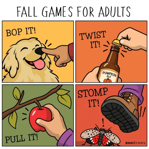 Fall games for adults

Boop the dog's nose

Enjoy pumpkin ale

Go apple picking

Stomp on spotted lanternflies