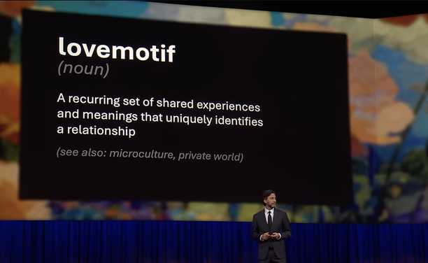 lovemotif
(noun)
A recurring set of shared experiences
and meanings that uniquely identifies
a relationship.
(see also: microculture, private world)