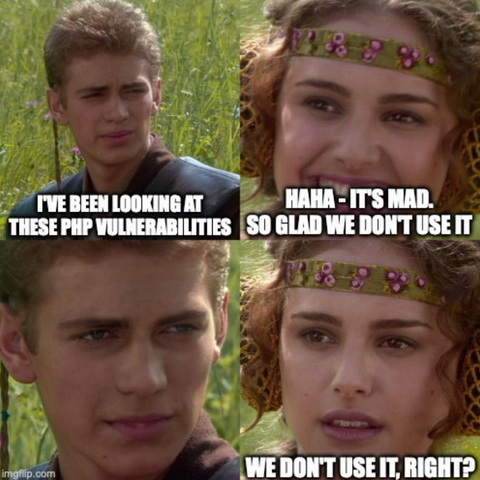 Anakin “I’ve been looking at these PHP vulnerabilities”, Padmé “ HaHa it’s mad- so glad we don’t use it”, Anakin stares, Padmé “We don’t use it, right”